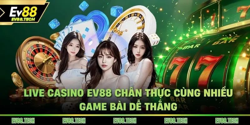 Live Casino EV88 chân thực cùng nhiều game bài dễ thắng